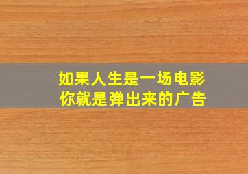 如果人生是一场电影 你就是弹出来的广告